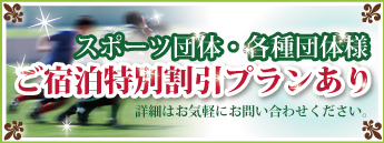 スポーツ団体・各種団体様ご宿泊特別割引プランあり　詳しくはお問い合わせ下さい